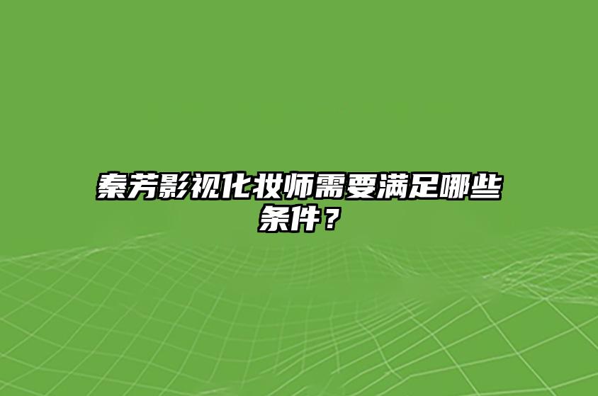 秦芳影视化妆师需要满足哪些条件？