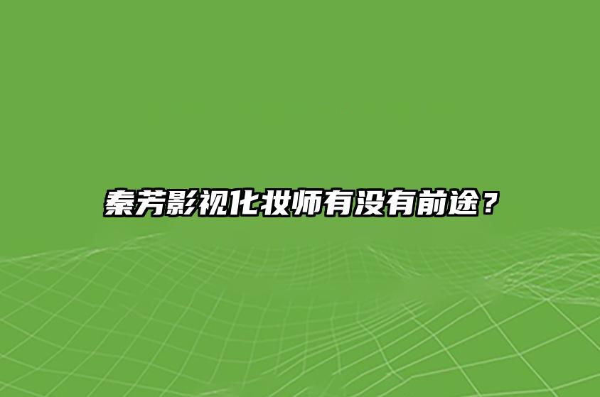 秦芳影视化妆师有没有前途？ 