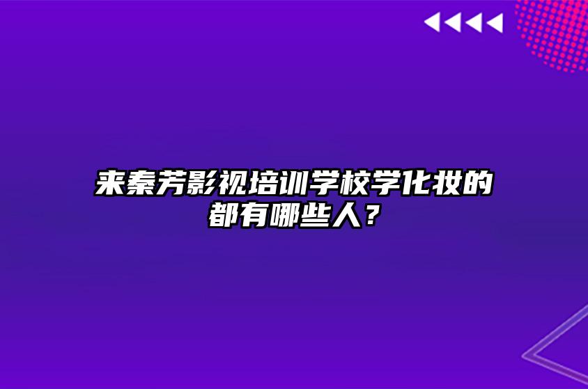 来秦芳影视培训学校学化妆的都有哪些人？ 