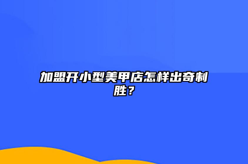 加盟开小型美甲店怎样出奇制胜？ 