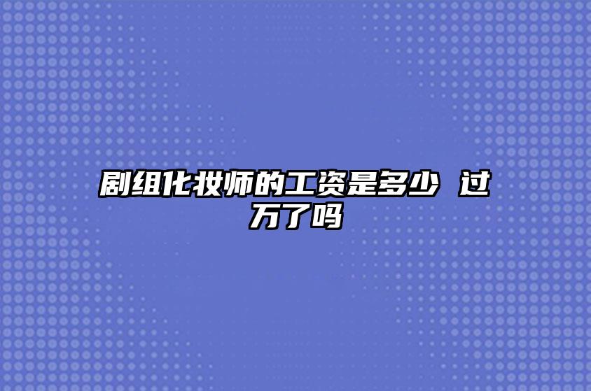 剧组化妆师的工资是多少 过万了吗