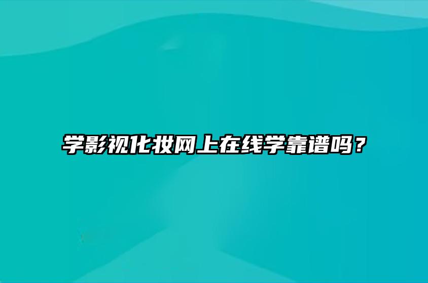 学影视化妆网上在线学靠谱吗？