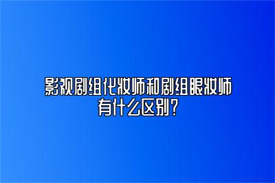 影视剧组化妆师和剧组眼妆师有什么区别？