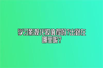 学习影视化妆值得吗？出路在哪里呢？ 