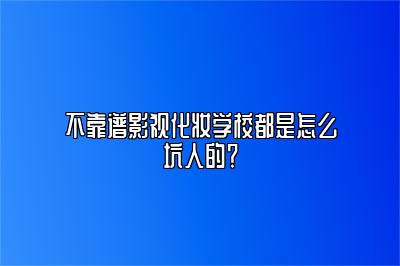 不靠谱影视化妆学校都是怎么坑人的？ 