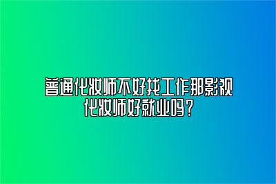 普通化妆师不好找工作那影视化妆师好就业吗？ 