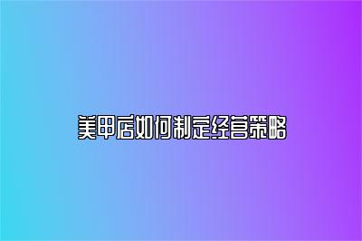 美甲店如何制定经营策略