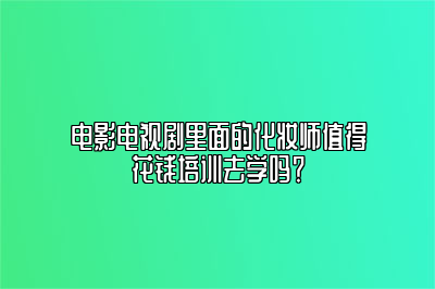 电影电视剧里面的化妆师值得花钱培训去学吗？ 