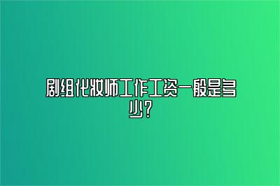 剧组化妆师工作工资一般是多少？ 