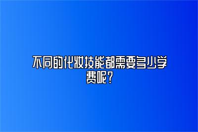 不同的化妆技能都需要多少学费呢？ 