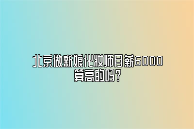 北京做新娘化妆师月薪6000算高的吗？ 