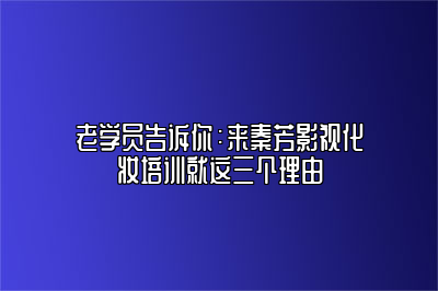 老学员告诉你：来秦芳影视化妆培训就这三个理由 