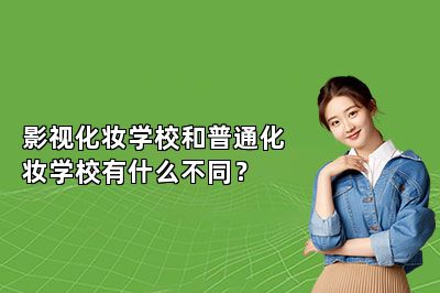 影视化妆学校和普通化妆学校有什么不同？