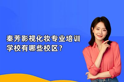 秦芳影视化妆专业培训学校有哪些校区？ 