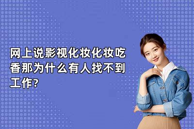 网上说影视化妆化妆吃香那为什么有人找不到工作?