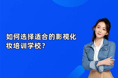 如何选择适合的影视化妆培训学校？