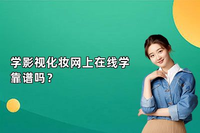 学影视化妆网上在线学靠谱吗？