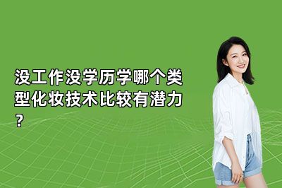 没工作没学历学哪个类型化妆技术比较有潜力？ 