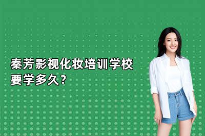 秦芳影视化妆培训学校要学多久？