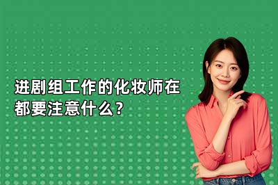 进剧组工作的化妆师在都要注意什么？ 