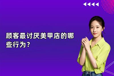 顾客最讨厌美甲店的哪些行为？