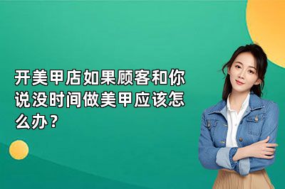 开美甲店如果顾客和你说没时间做美甲应该怎么办？