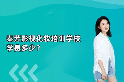 秦芳影视化妆培训学校学费多少？