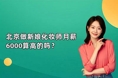 北京做新娘化妆师月薪6000算高的吗？ 