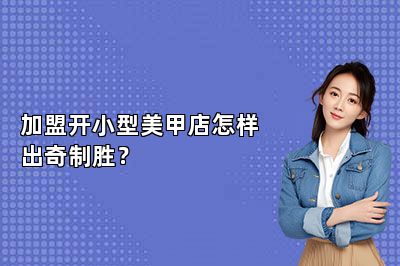 加盟开小型美甲店怎样出奇制胜？ 
