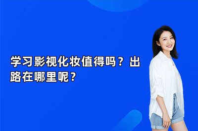 学习影视化妆值得吗？出路在哪里呢？