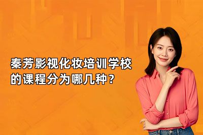 秦芳影视化妆培训学校的课程分为哪几种？ 