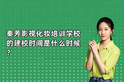 秦芳影视化妆培训学校的建校时间是什么时候？