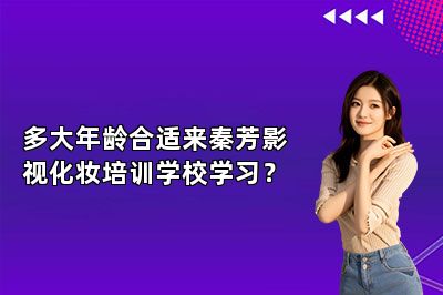 多大年龄合适来秦芳影视化妆培训学校学习？