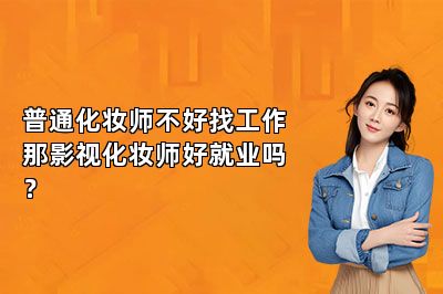 普通化妆师不好找工作那影视化妆师好就业吗？ 