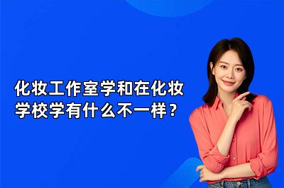 化妆工作室学和在化妆学校学有什么不一样？