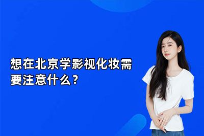想在北京学影视化妆需要注意什么？