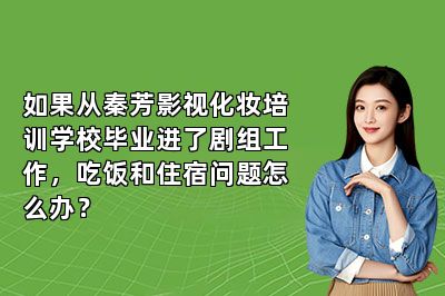 如果从秦芳影视化妆培训学校毕业进了剧组工作，吃饭和住宿问题怎么办？