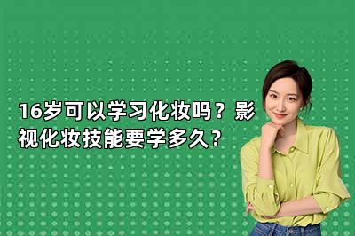 16岁可以学习化妆吗？影视化妆技能要学多久？ 