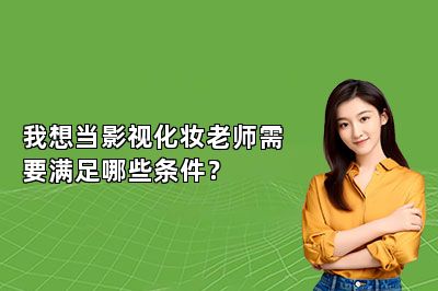 我想当影视化妆老师需要满足哪些条件？